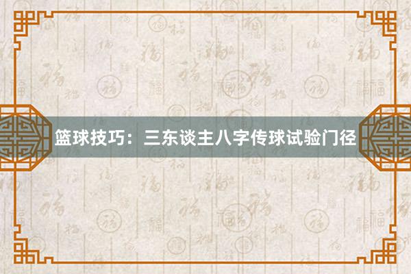 篮球技巧：三东谈主八字传球试验门径